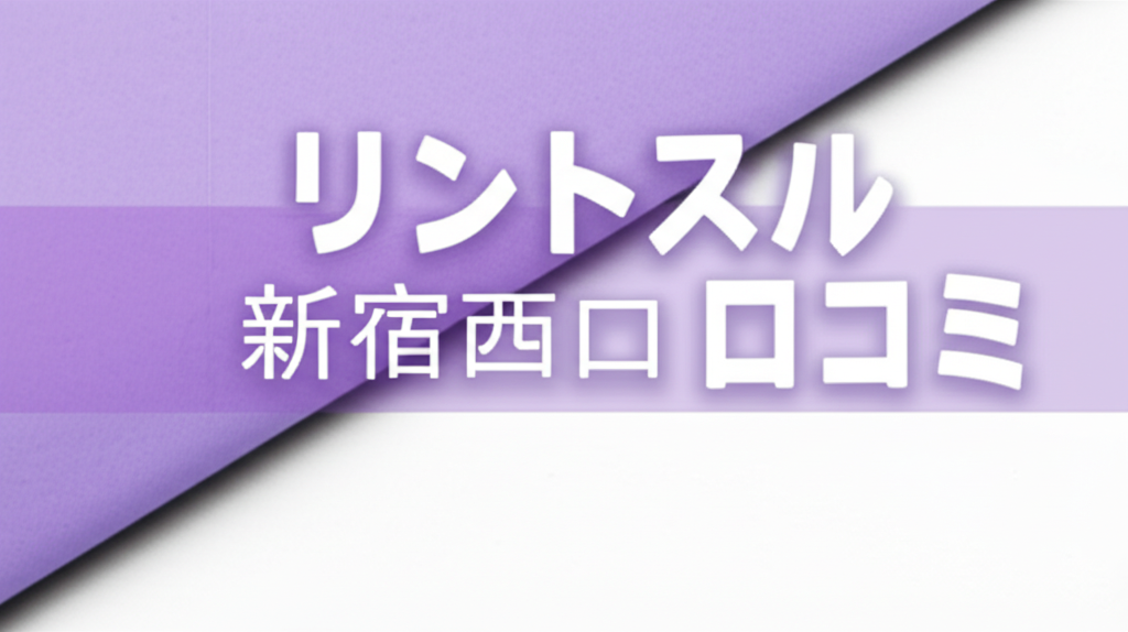 リントスル新宿西口店の口コミは最高レベル！実際の評判を徹底調査